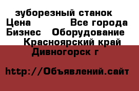 525 зуборезный станок › Цена ­ 1 000 - Все города Бизнес » Оборудование   . Красноярский край,Дивногорск г.